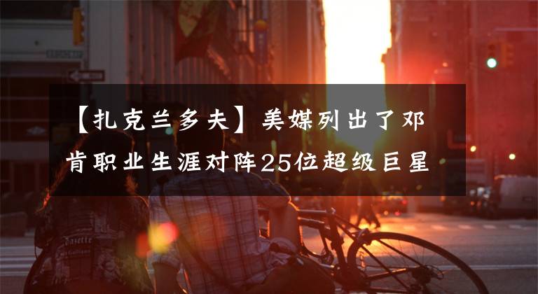 【扎克蘭多夫】美媒列出了鄧肯職業(yè)生涯對(duì)陣25位超級(jí)巨星的總戰(zhàn)績(jī)，僅奧尼爾占優(yōu)