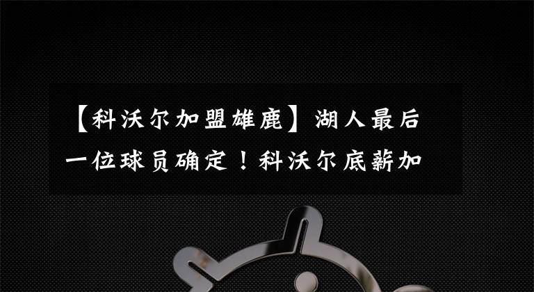 【科沃爾加盟雄鹿】湖人最后一位球員確定！科沃爾底薪加盟雄鹿，詹皇獲45分喬丹加盟