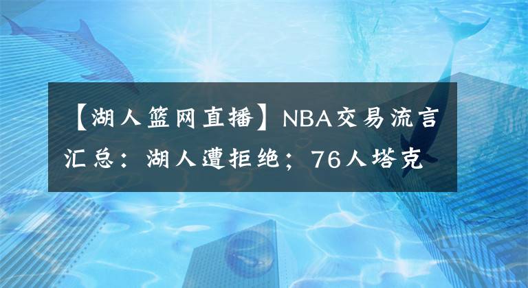 【湖人籃網(wǎng)直播】NBA交易流言匯總：湖人遭拒絕；76人塔克有意；籃網(wǎng)“甩”球員？