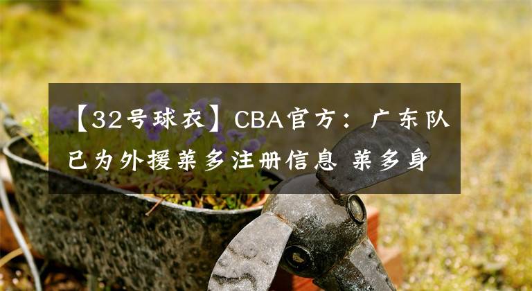 【32號球衣】CBA官方：廣東隊已為外援萊多注冊信息 萊多身穿32號球衣