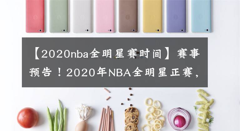 【2020nba全明星賽時(shí)間】賽事預(yù)告！2020年NBA全明星正賽，你關(guān)心的都在這里！