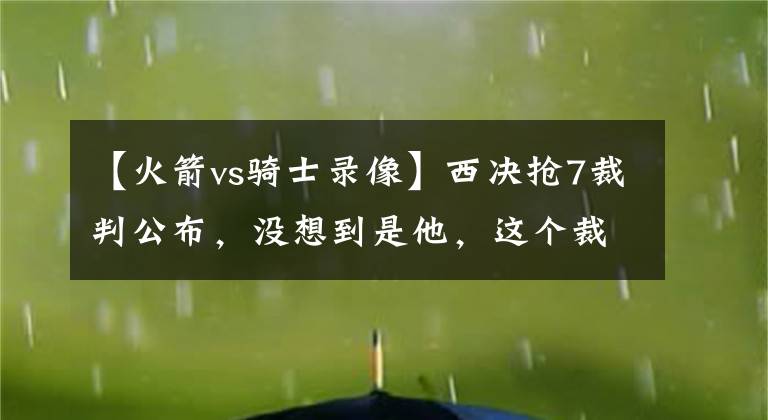 【火箭vs騎士錄像】西決搶7裁判公布，沒想到是他，這個(gè)裁判對火箭真的是更不利！