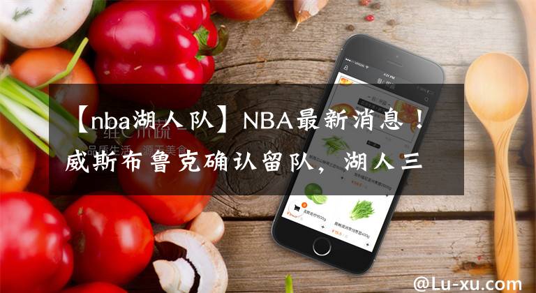 【nba湖人隊(duì)】NBA最新消息！威斯布魯克確認(rèn)留隊(duì)，湖人三巨頭再戰(zhàn)一年！