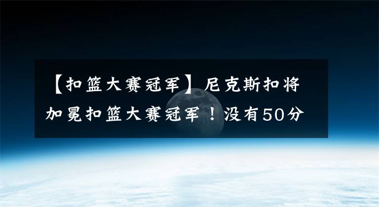 【扣籃大賽冠軍】尼克斯扣將加冕扣籃大賽冠軍！沒有50分，火箭新秀提前無緣決賽