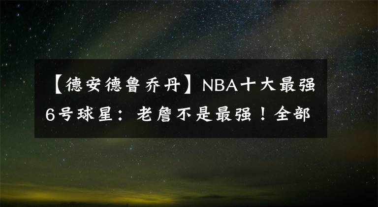 【德安德魯喬丹】NBA十大最強6號球星：老詹不是最強！全部認識的，都有孩子了吧