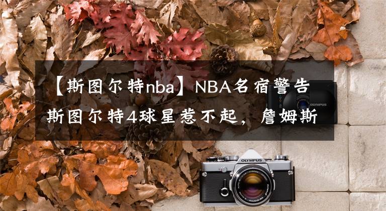 【斯圖爾特nba】NBA名宿警告斯圖爾特4球星惹不起，詹姆斯排第1！其余3位都是誰？