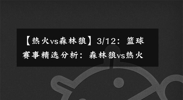 【熱火vs森林狼】3/12：籃球賽事精選分析：森林狼vs熱火：勝/負(fù)大/小分推薦