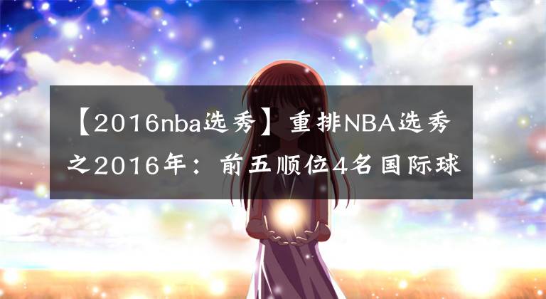 【2016nba選秀】重排NBA選秀之2016年：前五順位4名國(guó)際球員，一人實(shí)現(xiàn)三連冠