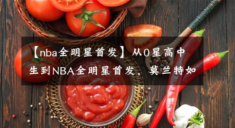 【nba全明星首發(fā)】從0星高中生到NBA全明星首發(fā)，莫蘭特如何實現(xiàn)人生逆襲？