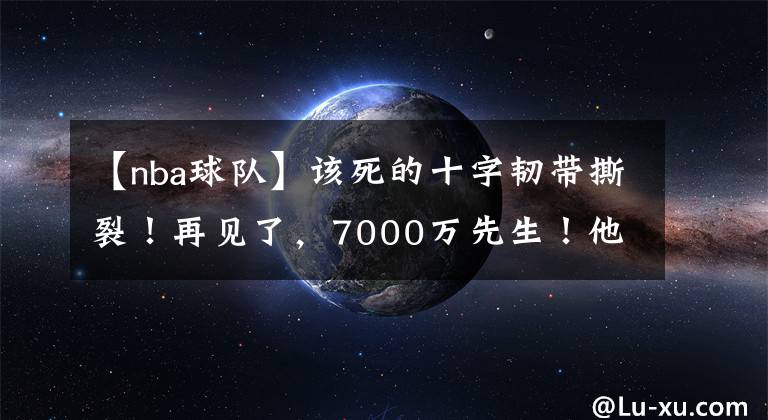 【nba球隊】該死的十字韌帶撕裂！再見了，7000萬先生！他又沒NBA球隊要