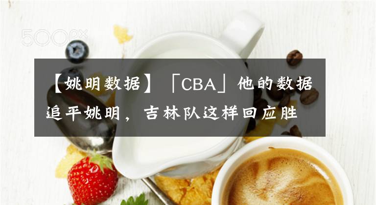 【姚明數(shù)據(jù)】「CBA」他的數(shù)據(jù)追平姚明，吉林隊(duì)這樣回應(yīng)勝利