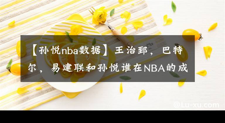 【孫悅nba數(shù)據(jù)】王治郅，巴特爾，易建聯(lián)和孫悅誰(shuí)在NBA的成就更高？