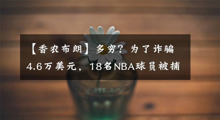 【香農(nóng)布朗】多窮？為了詐騙4.6萬美元，18名NBA球員被捕，有湖人球員！