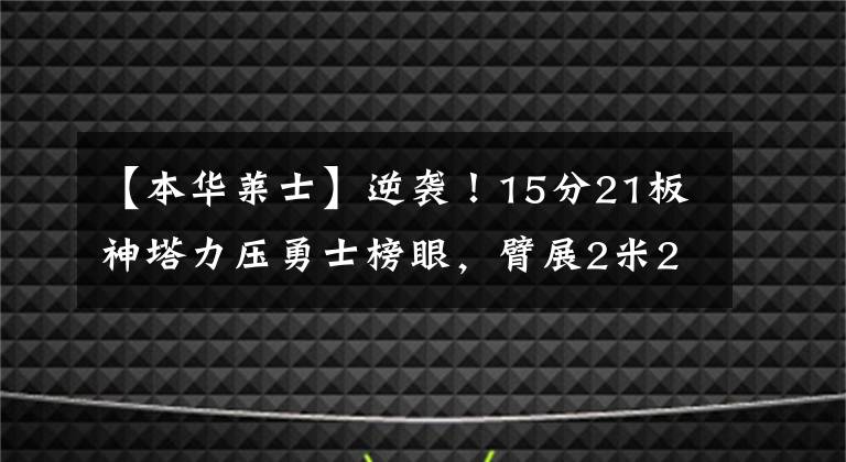 【本華萊士】逆襲！15分21板神塔力壓勇士榜眼，臂展2米25，或成下個本華萊士