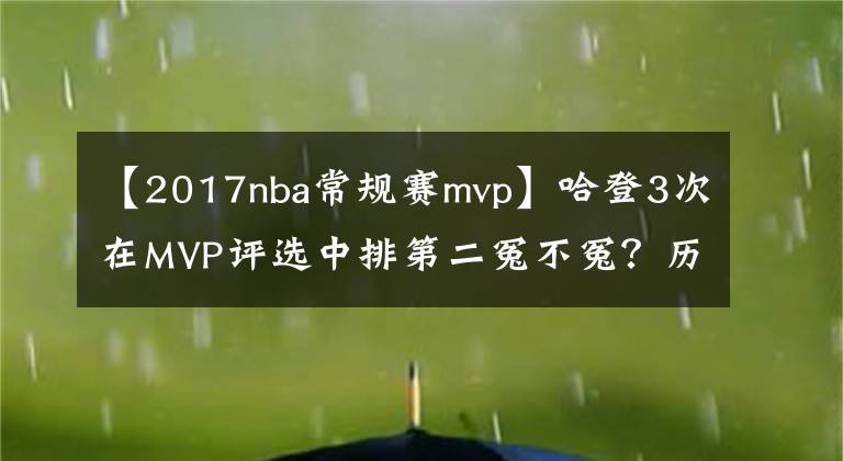 【2017nba常規(guī)賽mvp】哈登3次在MVP評選中排第二冤不冤？歷史3人4次飲恨