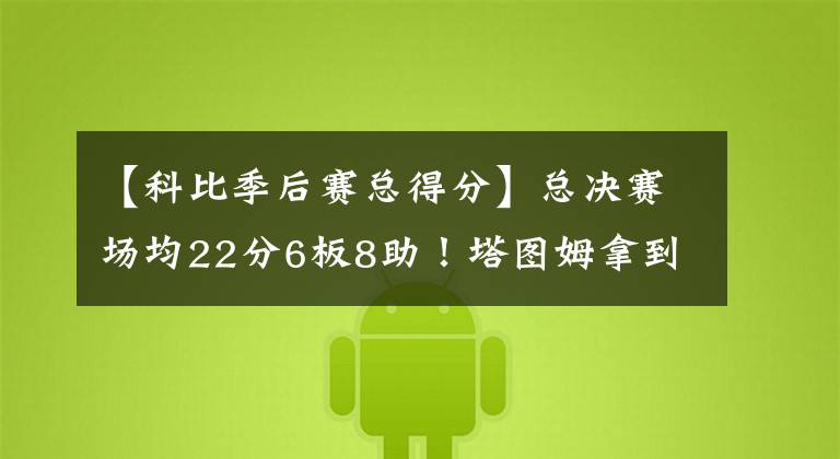 【科比季后賽總得分】總決賽場(chǎng)均22分6板8助！塔圖姆拿到了東決MVP，還能否拿到FMVP？