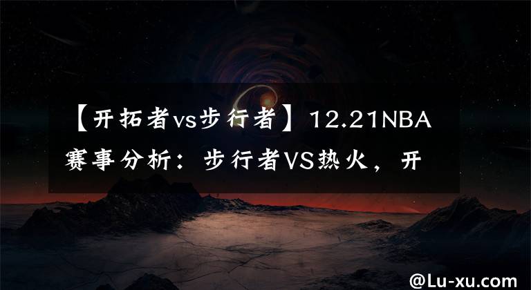 【開拓者vs步行者】12.21NBA賽事分析：步行者VS熱火，開拓者VS鵜鶘，森林狼VS獨行俠