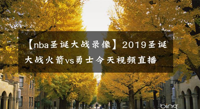 【nba圣誕大戰(zhàn)錄像】2019圣誕大戰(zhàn)火箭vs勇士今天視頻直播2019火箭對勇士全場錄像回放