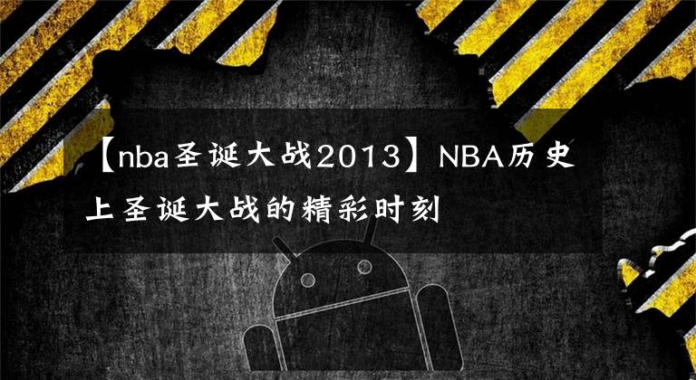 【nba圣誕大戰(zhàn)2013】NBA歷史上圣誕大戰(zhàn)的精彩時(shí)刻