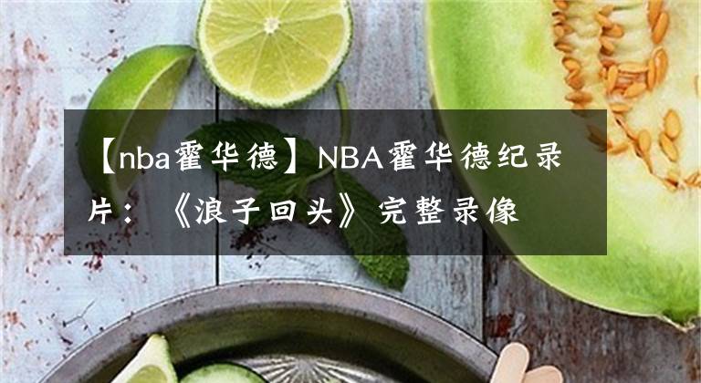 【nba霍華德】NBA霍華德紀(jì)錄片：《浪子回頭》完整錄像