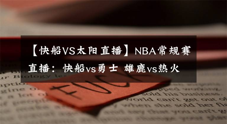 【快船VS太陽(yáng)直播】NBA常規(guī)賽直播：快船vs勇士 雄鹿vs熱火