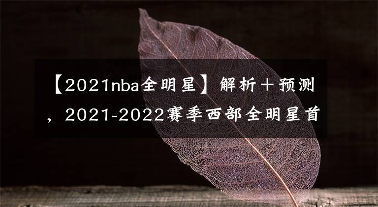 【2021nba全明星】解析＋預(yù)測，2021-2022賽季西部全明星首發(fā)，倫納德的缺，誰來補