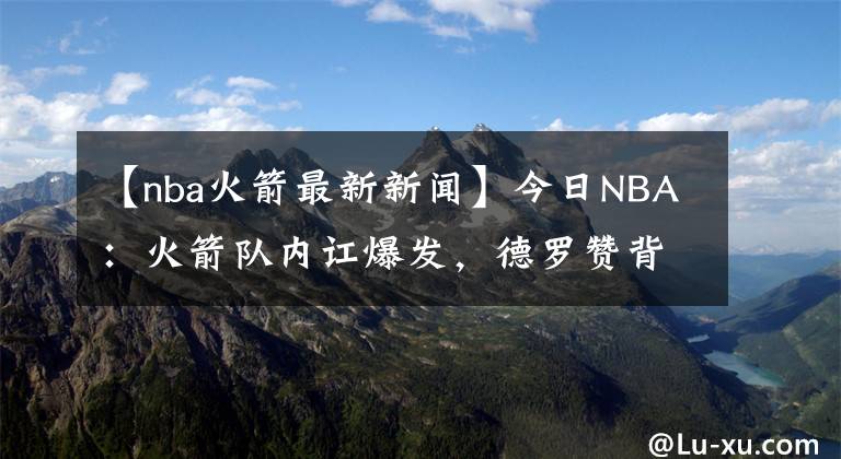 【nba火箭最新新聞】今日NBA：火箭隊內訌爆發(fā)，德羅贊背靠背絕殺，庫里連續(xù)158場三分