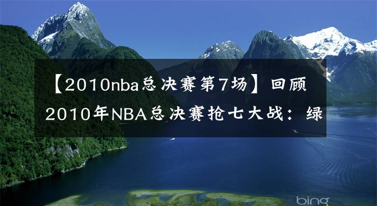 【2010nba總決賽第7場】回顧2010年NBA總決賽搶七大戰(zhàn)：綠軍三巨頭與科比最后的巔峰對決