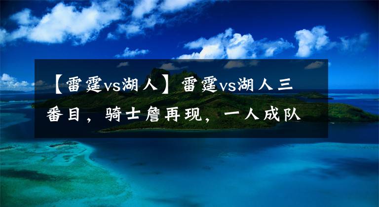 【雷霆vs湖人】雷霆vs湖人三番目，騎士詹再現(xiàn)，一人成隊內(nèi)隱患