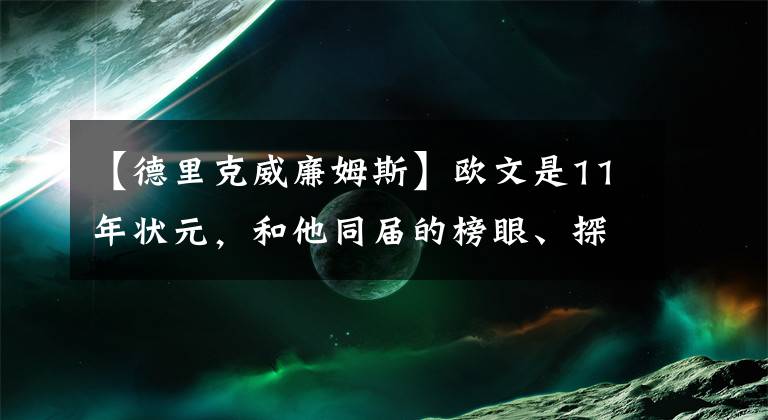 【德里克威廉姆斯】歐文是11年?duì)钤?，和他同屆的榜眼、探花是誰，生涯成就如何？