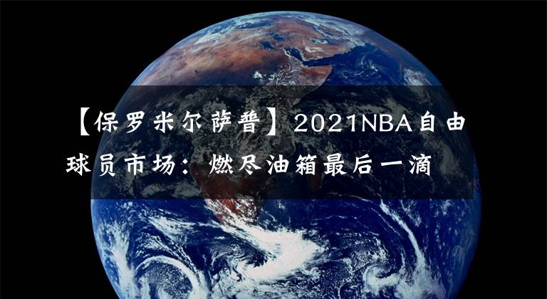 【保羅米爾薩普】2021NBA自由球員市場：燃盡油箱最后一滴油、米爾薩普加盟籃網(wǎng)