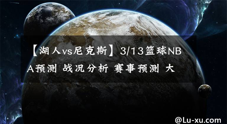 【湖人vs尼克斯】3/13籃球NBA預(yù)測 戰(zhàn)況分析 賽事預(yù)測 大小分預(yù)測 湖人VS太陽