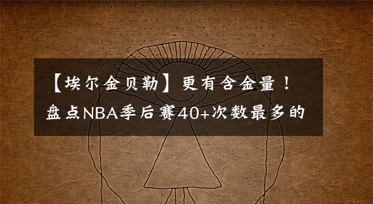 【埃爾金貝勒】更有含金量！盤點NBA季后賽40+次數(shù)最多的球星：科比僅排第五名！