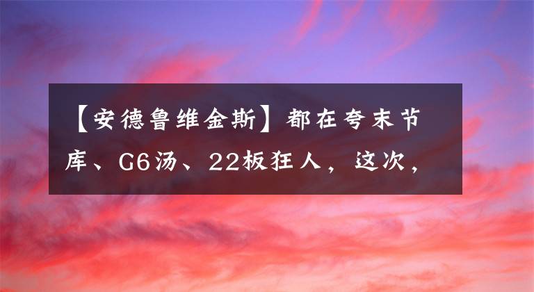 【安德魯維金斯】都在夸末節(jié)庫、G6湯、22板狂人，這次，我只想夸維金斯！