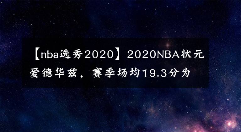 【nba選秀2020】2020NBA狀元愛德華茲，賽季場均19.3分為什么沒有當(dāng)選NBA最佳新秀