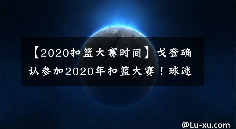 【2020扣籃大賽時間】戈登確認參加2020年扣籃大賽！球迷喊話拉文，再次上演世紀大戰(zhàn)？