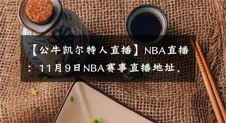 【公牛凱爾特人直播】NBA直播：11月9日NBA賽事直播地址，威少哈登聯(lián)手斗公牛