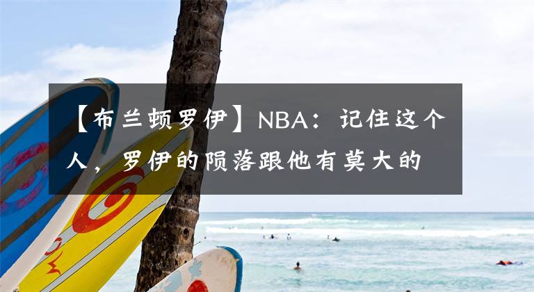 【布蘭頓羅伊】NBA：記住這個人，羅伊的隕落跟他有莫大的關(guān)系