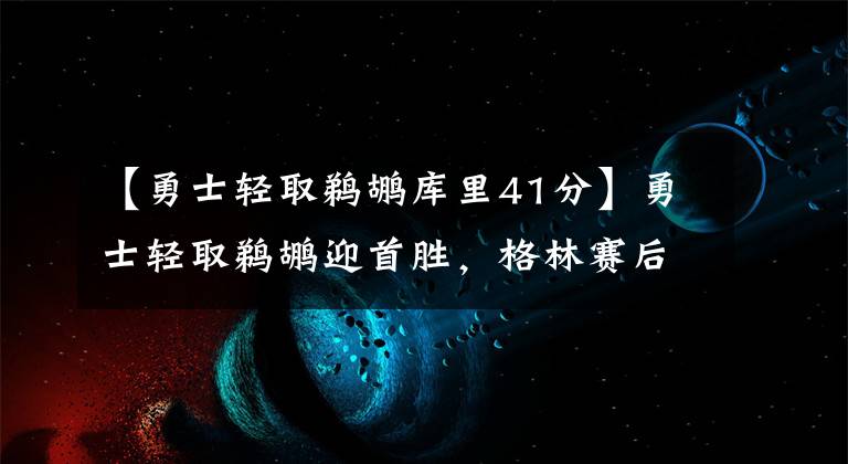 【勇士輕取鵜鶘庫里41分】勇士輕取鵜鶘迎首勝，格林賽后吐真言，球迷冷靜支招庫里！