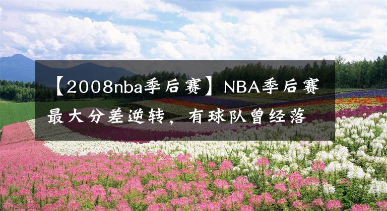 【2008nba季后賽】NBA季后賽最大分差逆轉(zhuǎn)，有球隊(duì)曾經(jīng)落后31分翻盤了比賽