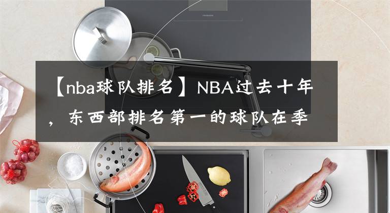 【nba球隊排名】NBA過去十年，東西部排名第一的球隊在季后賽表現(xiàn)如何呢？