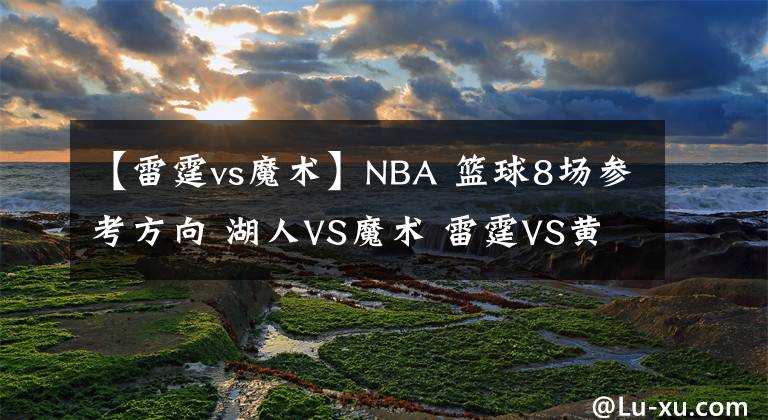 【雷霆vs魔術(shù)】NBA 籃球8場(chǎng)參考方向 湖人VS魔術(shù) 雷霆VS黃蜂