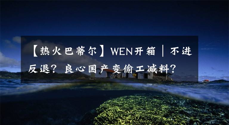 【熱火巴蒂爾】WEN開箱｜不進(jìn)反退？良心國(guó)產(chǎn)變偷工減料？霍華德4代開箱簡(jiǎn)評(píng)