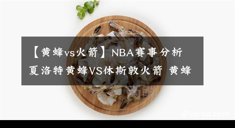 【黃蜂vs火箭】NBA賽事分析 夏洛特黃蜂VS休斯敦火箭 黃蜂連勝可期？