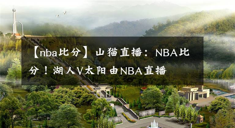 【nba比分】山貓直播：NBA比分！湖人V太陽由NBA直播