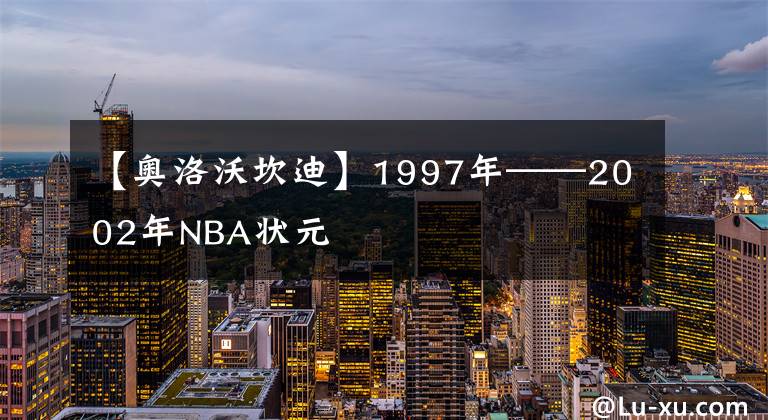 【奧洛沃坎迪】1997年——2002年NBA狀元