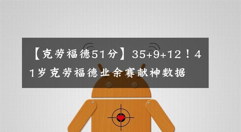 【克勞福德51分】35+9+12！41歲克勞福德業(yè)余賽獻神數(shù)據(jù) 仍保持NBA最老50+紀錄