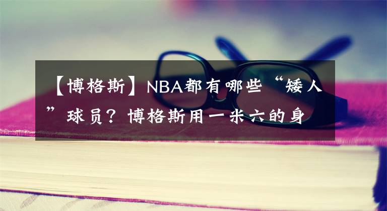 【博格斯】NBA都有哪些“矮人”球員？博格斯用一米六的身高，完成了籃球夢(mèng)