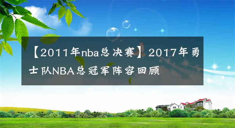 【2011年nba總決賽】2017年勇士隊(duì)NBA總冠軍陣容回顧