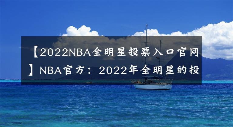 【2022NBA全明星投票入口官網(wǎng)】NBA官方：2022年全明星的投票已經(jīng)從12月26日0點(diǎn)開始